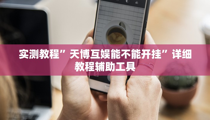 实测教程”天博互娱能不能开挂”详细教程辅助工具 实测教程”天博互娱能不能开挂”详细教程辅助工具