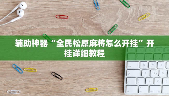 辅助神器“全民松原麻将怎么开挂”开挂详细教程 辅助神器“全民松原麻将怎么开挂”开挂详细教程