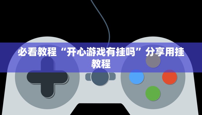 必看教程“开心游戏有挂吗”分享用挂教程 必看教程“开心游戏有挂吗”分享用挂教程