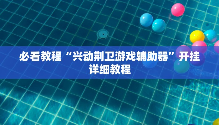 必看教程“兴动荆卫游戏辅助器”开挂详细教程 必看教程“兴动荆卫游戏辅助器”开挂详细教程