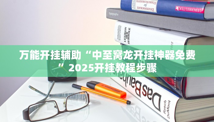 万能开挂辅助“中至窝龙开挂神器免费”2025开挂教程步骤 万能开挂辅助“中至窝龙开挂神器免费”2025开挂教程步骤