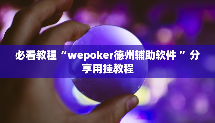 必看教程“wepoker德州辅助软件 ”分享用挂教程 必看教程“wepoker德州辅助软件 ”分享用挂教程