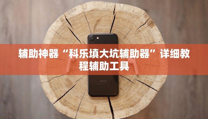 辅助神器“科乐填大坑辅助器”详细教程辅助工具 辅助神器“科乐填大坑辅助器”详细教程辅助工具