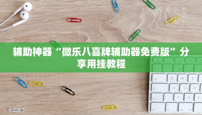 辅助神器“微乐八喜牌辅助器免费版”分享用挂教程 辅助神器“微乐八喜牌辅助器免费版”分享用挂教程