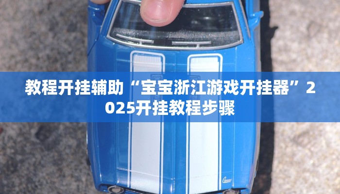 教程开挂辅助“宝宝浙江游戏开挂器”2025开挂教程步骤 教程开挂辅助“宝宝浙江游戏开挂器”2025开挂教程步骤
