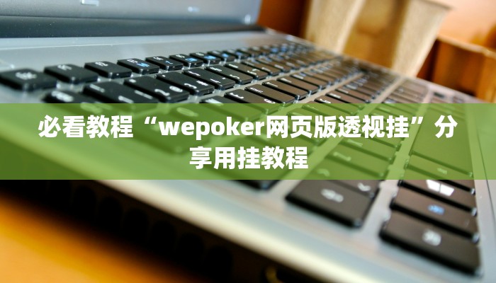 必看教程“wepoker网页版透视挂”分享用挂教程 必看教程“wepoker网页版透视挂”分享用挂教程