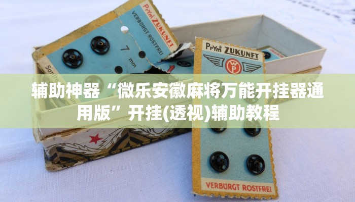 辅助神器“微乐安徽麻将万能开挂器通用版”开挂(透视)辅助教程 辅助神器“微乐安徽麻将万能开挂器通用版”开挂(透视)辅助教程