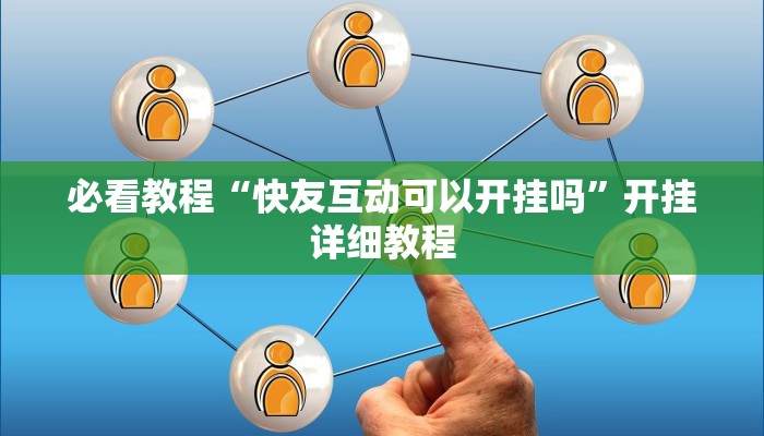 必看教程“快友互动可以开挂吗”开挂详细教程 必看教程“快友互动可以开挂吗”开挂详细教程