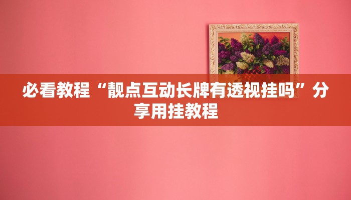 必看教程“靓点互动长牌有透视挂吗”分享用挂教程 必看教程“靓点互动长牌有透视挂吗”分享用挂教程