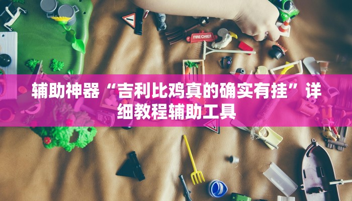 辅助神器“吉利比鸡真的确实有挂”详细教程辅助工具 辅助神器“吉利比鸡真的确实有挂”详细教程辅助工具