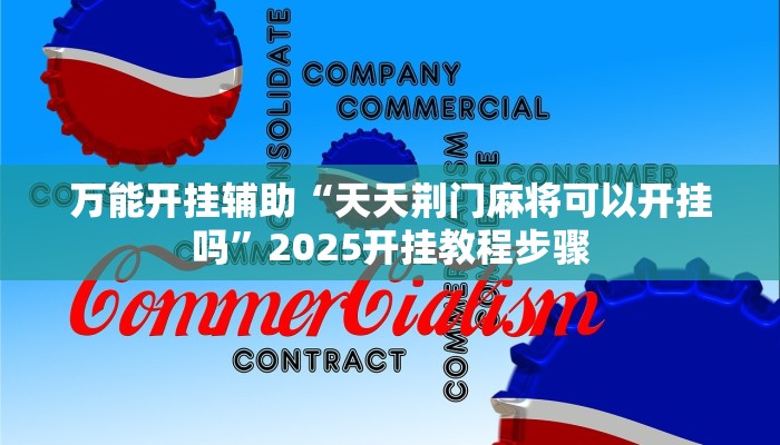 万能开挂辅助“天天荆门麻将可以开挂吗”2025开挂教程步骤 万能开挂辅助“天天荆门麻将可以开挂吗”2025开挂教程步骤