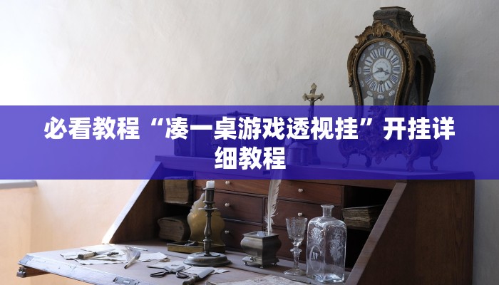 必看教程“凑一桌游戏透视挂”开挂详细教程 必看教程“凑一桌游戏透视挂”开挂详细教程