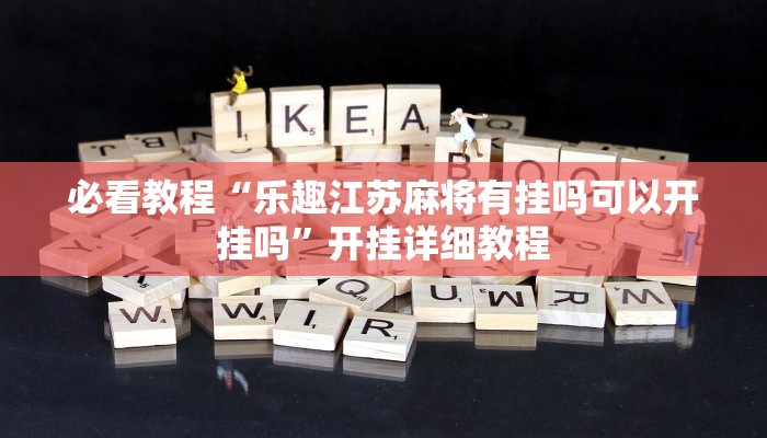 必看教程“乐趣江苏麻将有挂吗可以开挂吗”开挂详细教程 必看教程“乐趣江苏麻将有挂吗可以开挂吗”开挂详细教程