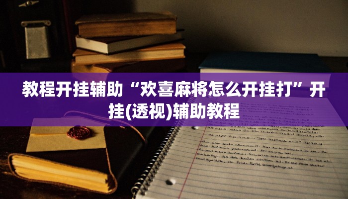 教程开挂辅助“欢喜麻将怎么开挂打”开挂(透视)辅助教程 教程开挂辅助“欢喜麻将怎么开挂打”开挂(透视)辅助教程