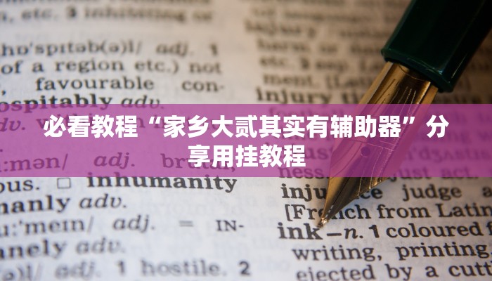 必看教程“家乡大贰其实有辅助器”分享用挂教程 必看教程“家乡大贰其实有辅助器”分享用挂教程