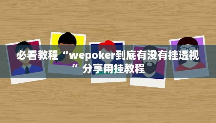 必看教程“wepoker到底有没有挂透视”分享用挂教程