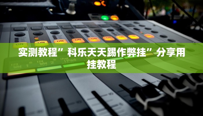 实测教程”科乐天天踢作弊挂”分享用挂教程 实测教程”科乐天天踢作弊挂”分享用挂教程