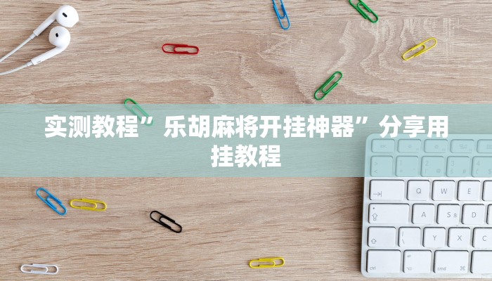 实测教程”乐胡麻将开挂神器”分享用挂教程 实测教程”乐胡麻将开挂神器”分享用挂教程