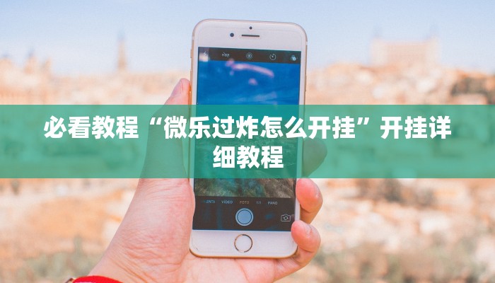 必看教程“微乐过炸怎么开挂”开挂详细教程 必看教程“微乐过炸怎么开挂”开挂详细教程