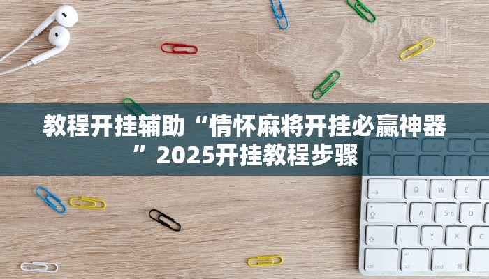 教程开挂辅助“情怀麻将开挂必赢神器”2025开挂教程步骤 教程开挂辅助“情怀麻将开挂必赢神器”2025开挂教程步骤