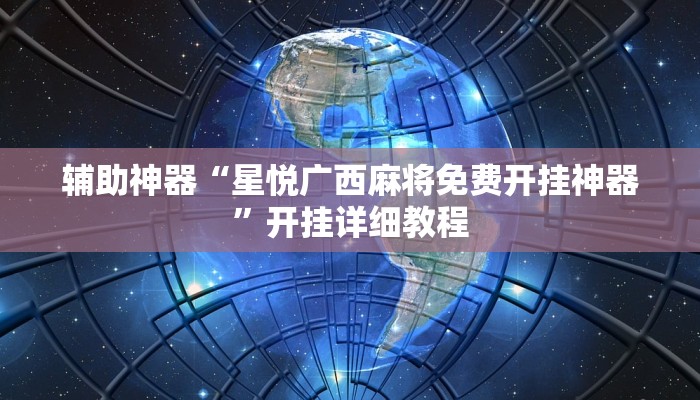 辅助神器“星悦广西麻将免费开挂神器”开挂详细教程 辅助神器“星悦广西麻将免费开挂神器”开挂详细教程