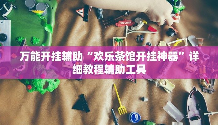 万能开挂辅助“欢乐茶馆开挂神器”详细教程辅助工具