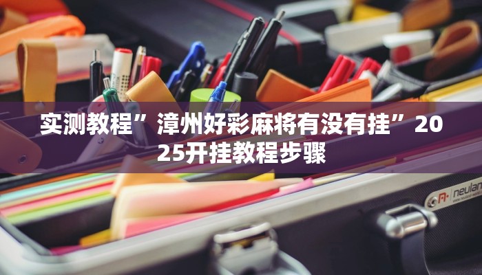 实测教程”漳州好彩麻将有没有挂”2025开挂教程步骤 实测教程”漳州好彩麻将有没有挂”2025开挂教程步骤