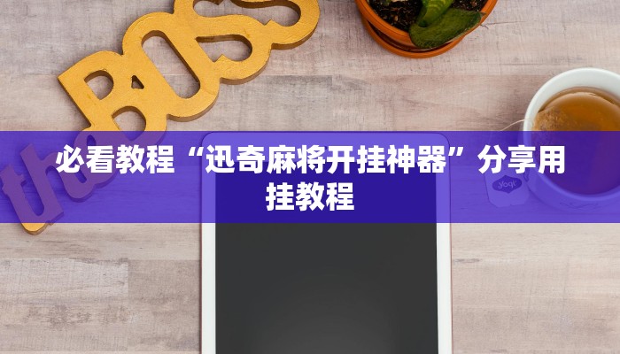 必看教程“迅奇麻将开挂神器”分享用挂教程 必看教程“迅奇麻将开挂神器”分享用挂教程