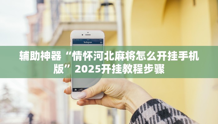 辅助神器“情怀河北麻将怎么开挂手机版”2025开挂教程步骤 辅助神器“情怀河北麻将怎么开挂手机版”2025开挂教程步骤