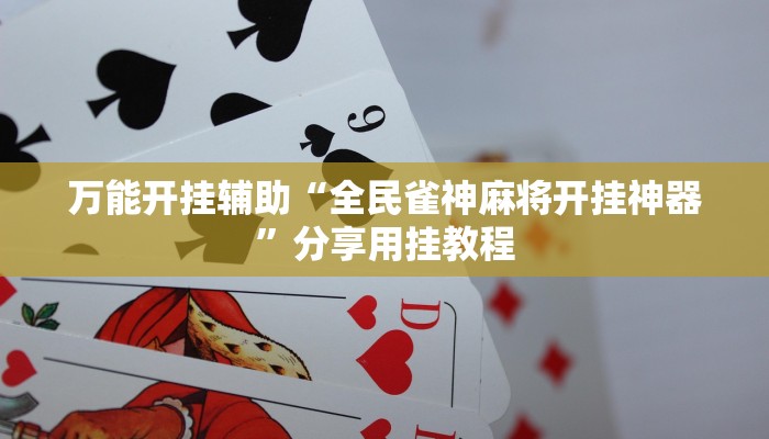 万能开挂辅助“全民雀神麻将开挂神器”分享用挂教程 万能开挂辅助“全民雀神麻将开挂神器”分享用挂教程