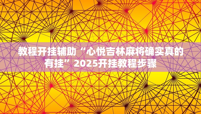 教程开挂辅助“心悦吉林麻将确实真的有挂”2025开挂教程步骤 教程开挂辅助“心悦吉林麻将确实真的有挂”2025开挂教程步骤