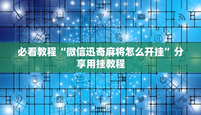 必看教程“微信迅奇麻将怎么开挂”分享用挂教程 必看教程“微信迅奇麻将怎么开挂”分享用挂教程