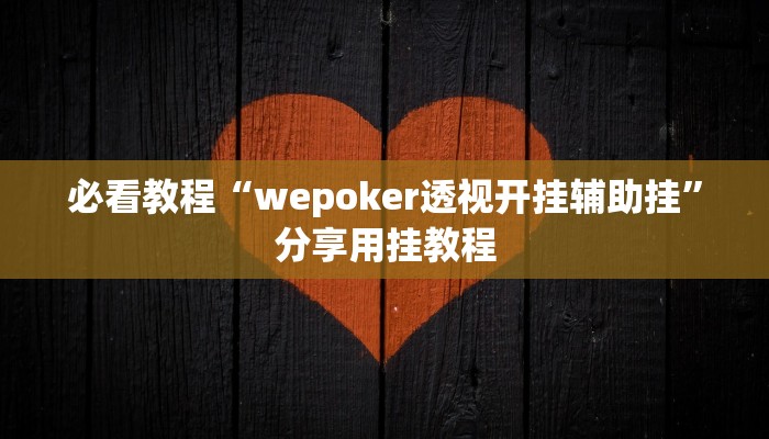 必看教程“wepoker透视开挂辅助挂”分享用挂教程 必看教程“wepoker透视开挂辅助挂”分享用挂教程