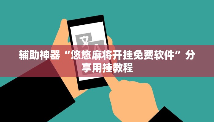 辅助神器“悠悠麻将开挂免费软件”分享用挂教程 辅助神器“悠悠麻将开挂免费软件”分享用挂教程