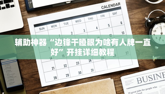 辅助神器“边锋干瞪眼为啥有人牌一直好”开挂详细教程 辅助神器“边锋干瞪眼为啥有人牌一直好”开挂详细教程