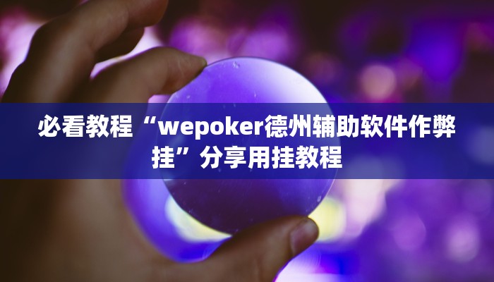 必看教程“wepoker德州辅助软件作弊挂”分享用挂教程 必看教程“wepoker德州辅助软件作弊挂”分享用挂教程