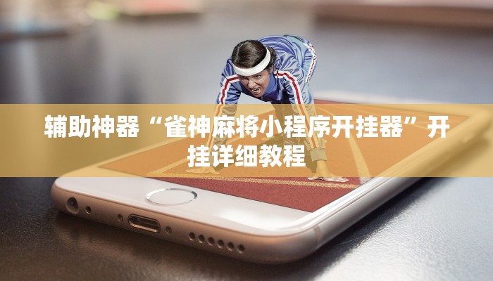 辅助神器“雀神麻将小程序开挂器”开挂详细教程 辅助神器“雀神麻将小程序开挂器”开挂详细教程