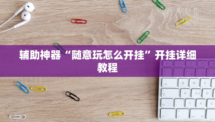 辅助神器“随意玩怎么开挂”开挂详细教程 辅助神器“随意玩怎么开挂”开挂详细教程