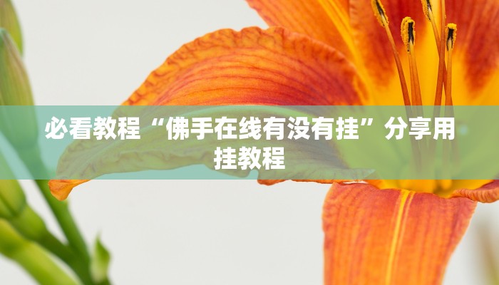 必看教程“佛手在线有没有挂”分享用挂教程 必看教程“佛手在线有没有挂”分享用挂教程