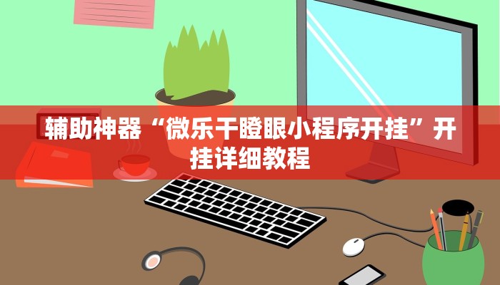 辅助神器“微乐干瞪眼小程序开挂”开挂详细教程 辅助神器“微乐干瞪眼小程序开挂”开挂详细教程