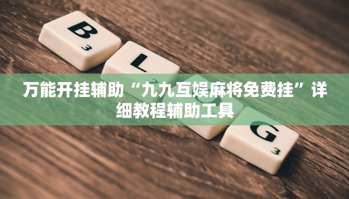 万能开挂辅助“九九互娱麻将免费挂”详细教程辅助工具 万能开挂辅助“九九互娱麻将免费挂”详细教程辅助工具