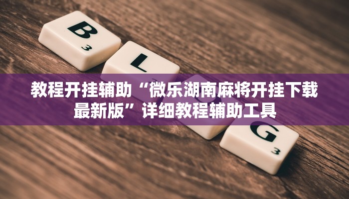 教程开挂辅助“微乐湖南麻将开挂下载最新版”详细教程辅助工具 教程开挂辅助“微乐湖南麻将开挂下载最新版”详细教程辅助工具