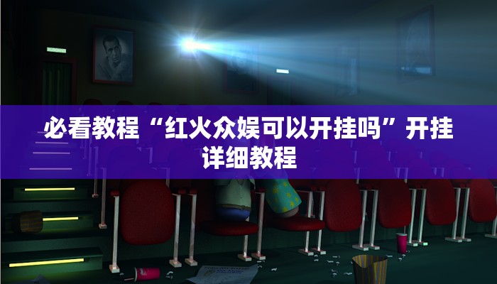 必看教程“红火众娱可以开挂吗”开挂详细教程 必看教程“红火众娱可以开挂吗”开挂详细教程