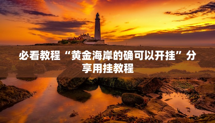 必看教程“黄金海岸的确可以开挂”分享用挂教程 必看教程“黄金海岸的确可以开挂”分享用挂教程