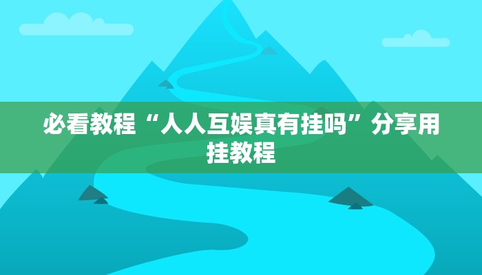 必看教程“人人互娱真有挂吗”分享用挂教程 必看教程“人人互娱真有挂吗”分享用挂教程