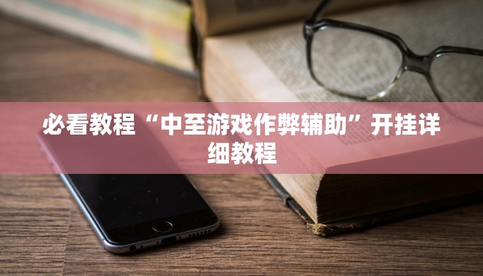 必看教程“中至游戏作弊辅助”开挂详细教程 必看教程“中至游戏作弊辅助”开挂详细教程