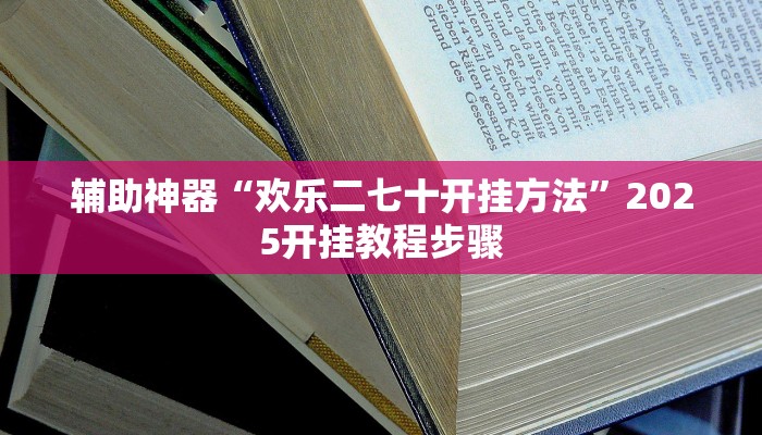 辅助神器“欢乐二七十开挂方法”2025开挂教程步骤 辅助神器“欢乐二七十开挂方法”2025开挂教程步骤