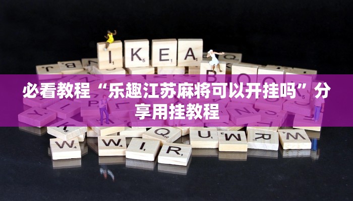 必看教程“乐趣江苏麻将可以开挂吗”分享用挂教程 必看教程“乐趣江苏麻将可以开挂吗”分享用挂教程