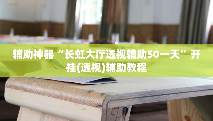 辅助神器“长虹大厅透视辅助50一天”开挂(透视)辅助教程 辅助神器“长虹大厅透视辅助50一天”开挂(透视)辅助教程