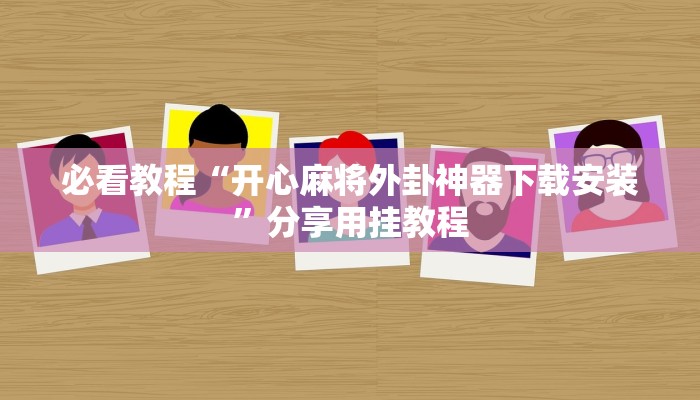 必看教程“开心麻将外卦神器下载安装”分享用挂教程 必看教程“开心麻将外卦神器下载安装”分享用挂教程